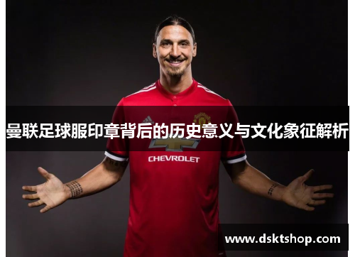 曼联足球服印章背后的历史意义与文化象征解析