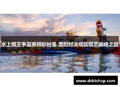 水上棋王争霸赛精彩纷呈 激烈对决成就棋艺巅峰之战