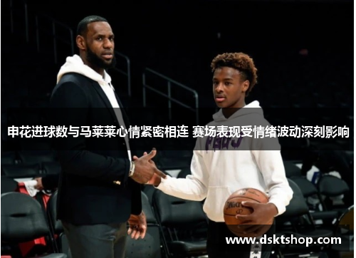 申花进球数与马莱莱心情紧密相连 赛场表现受情绪波动深刻影响