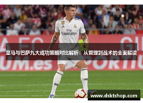 皇马与巴萨九大成功策略对比解析：从管理到战术的全面解读