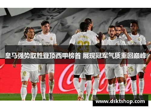 皇马强势取胜登顶西甲榜首 展现冠军气质重回巅峰