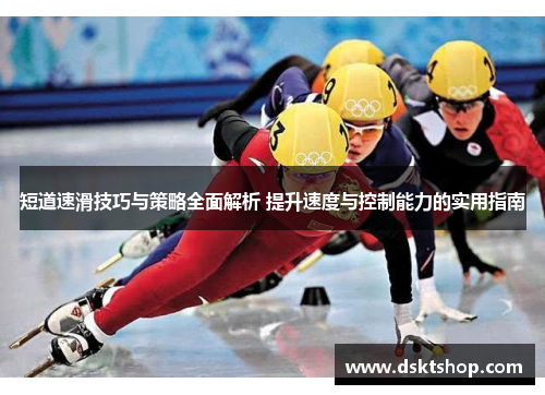 短道速滑技巧与策略全面解析 提升速度与控制能力的实用指南