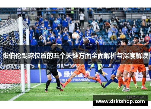 张伯伦踢球位置的五个关键方面全面解析与深度解读