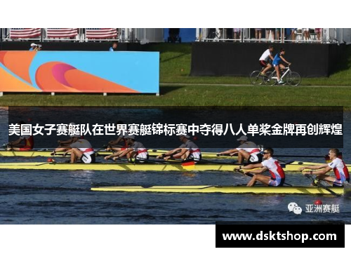 美国女子赛艇队在世界赛艇锦标赛中夺得八人单桨金牌再创辉煌