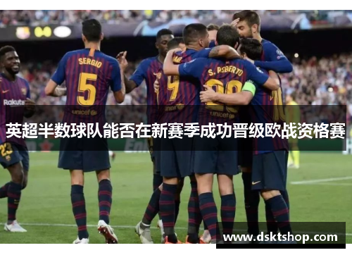 英超半数球队能否在新赛季成功晋级欧战资格赛