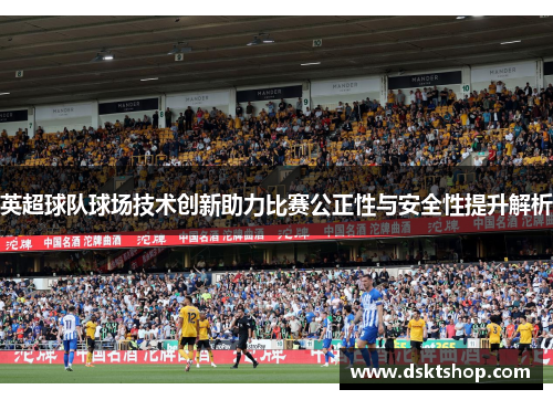 英超球队球场技术创新助力比赛公正性与安全性提升解析