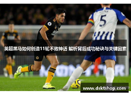 英超黑马如何创造11轮不败神话 解析背后成功秘诀与关键因素