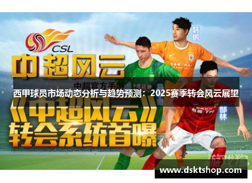 西甲球员市场动态分析与趋势预测：2025赛季转会风云展望