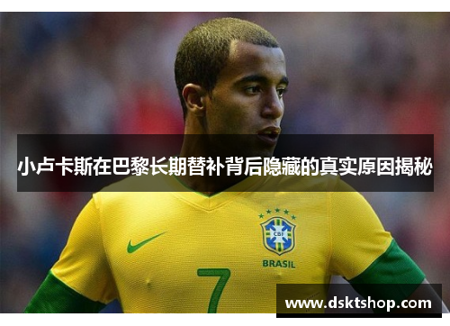 小卢卡斯在巴黎长期替补背后隐藏的真实原因揭秘