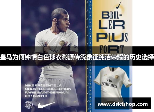皇马为何钟情白色球衣溯源传统象征纯洁荣耀的历史选择