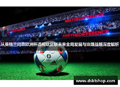 从英格兰问鼎欧洲杯透视欧足联未来全局发展与治理战略深度解析